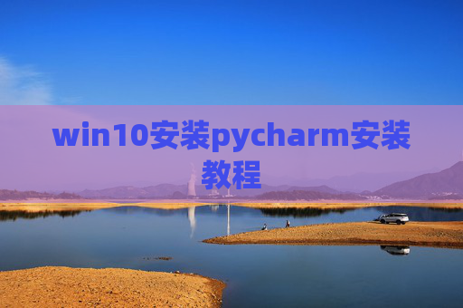 win10安装pycharm安装教程 win10安装pycharm安装教程